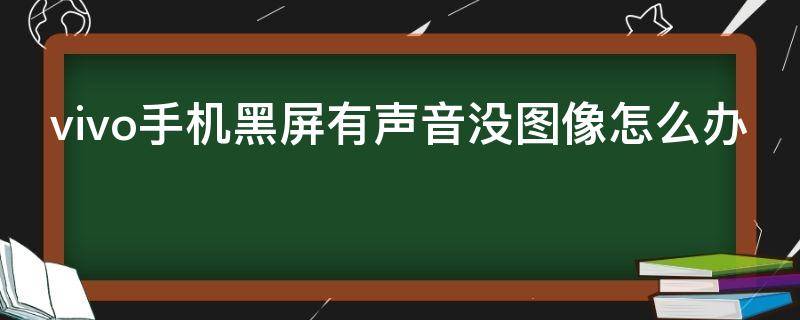 vivo手机黑屏有声音没图像怎么办-墨子百科 vivo手机黑屏有声音没图像怎么办