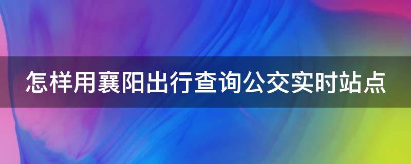 怎样用襄阳出行查询公交实时站点