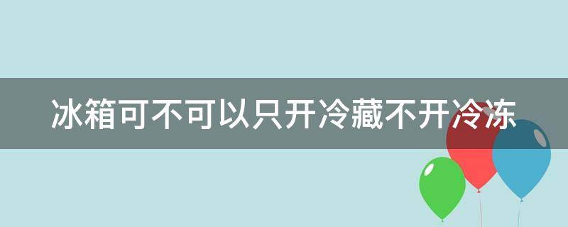 冰箱可不可以只开冷藏不开冷冻