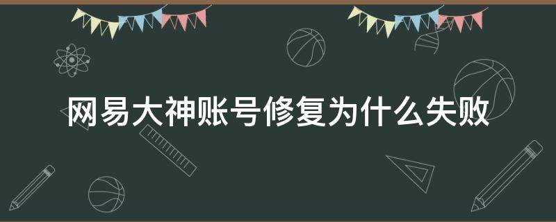 网易大神账号修复为什么失败