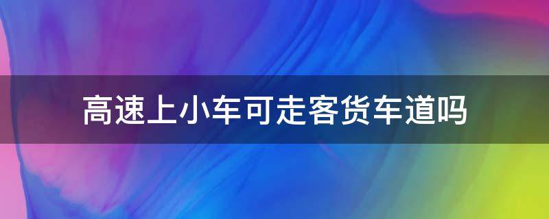 高速上小车可走客货车道吗