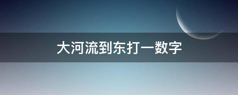 大河流到东打一数字