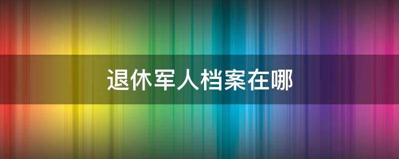 退休军人档案在哪