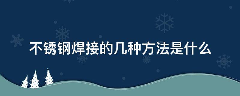 不锈钢焊接的几种方法是什么