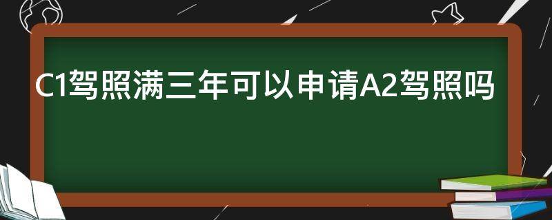 C1驾照满三年可以申请A2驾照吗