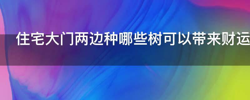 住宅大门两边种哪些树可以带来财运