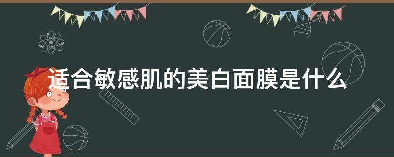 适合敏感肌的美白面膜是什么