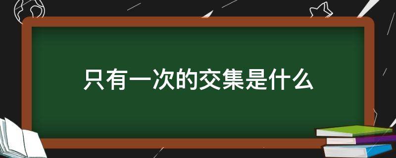 只有一次的交集是什么