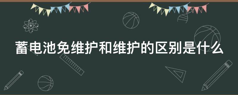 蓄电池免维护和维护的区别是什么