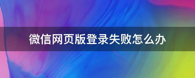 微信网页版登录失败怎么办