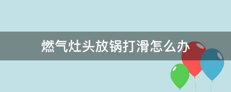 燃气灶头放锅打滑怎么办