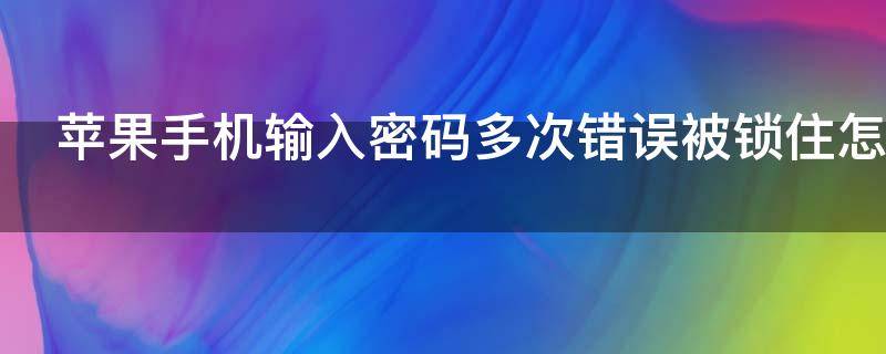 苹果手机输入密码多次错误被锁住怎么办