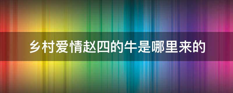 乡村爱情赵四的牛是哪里来的