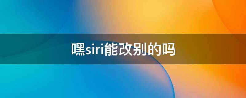 嘿siri能改别的吗