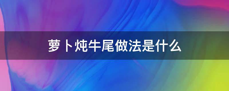 萝卜炖牛尾做法是什么