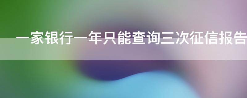 一家银行一年只能查询三次征信报告吗