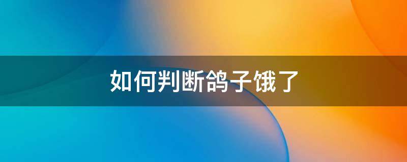 如何判断鸽子饿了-墨子百科 如何判断鸽子饿了