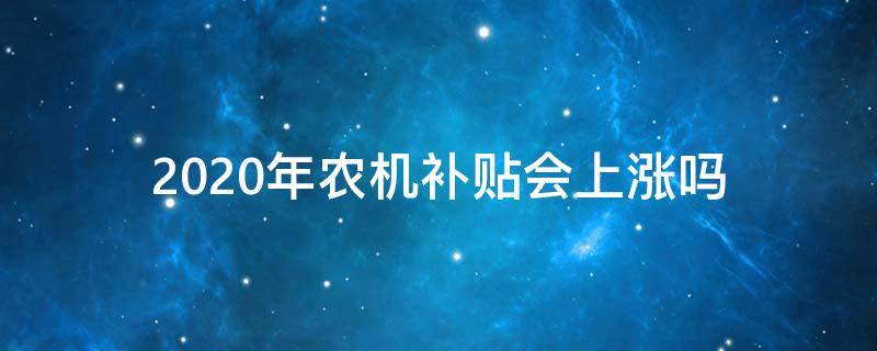 2020年农机补贴会上涨吗