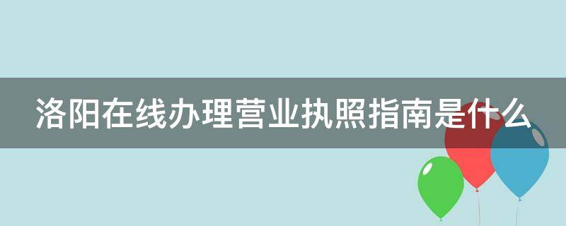 洛阳在线办理营业执照指南是什么