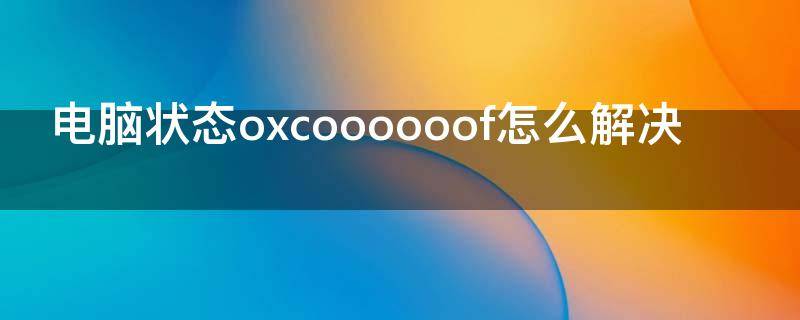 电脑状态oxcoooooof怎么解决