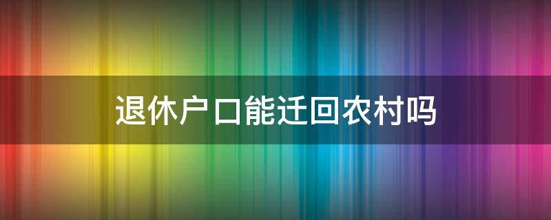 退休户口能迁回农村吗