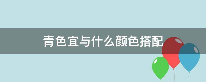 青色宜与什么颜色搭配