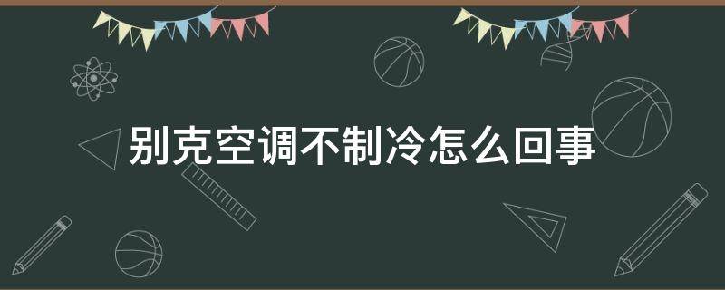 别克空调不制冷怎么回事