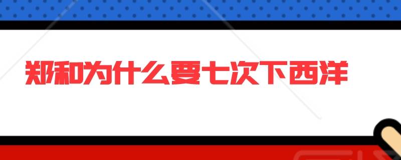 郑和为什么要七次下西洋