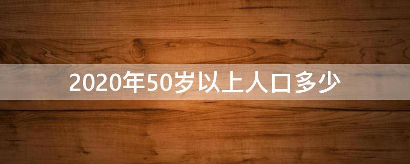 2020年50岁以上人口多少