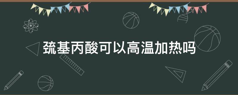 巯基丙酸可以高温加热吗