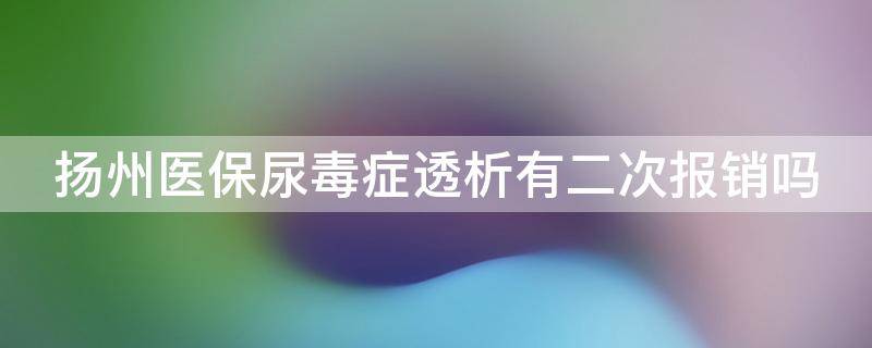 扬州医保尿毒症透析有二次报销吗