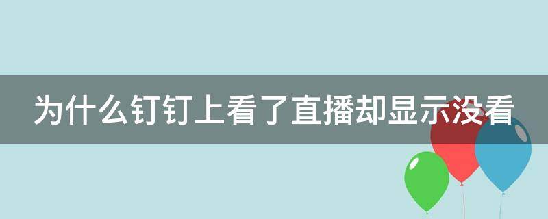 为什么钉钉上看了直播却显示没看