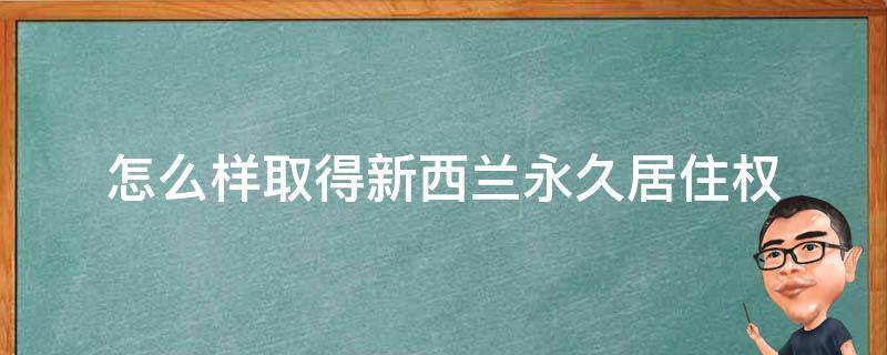 怎么样取得新西兰永久居住权