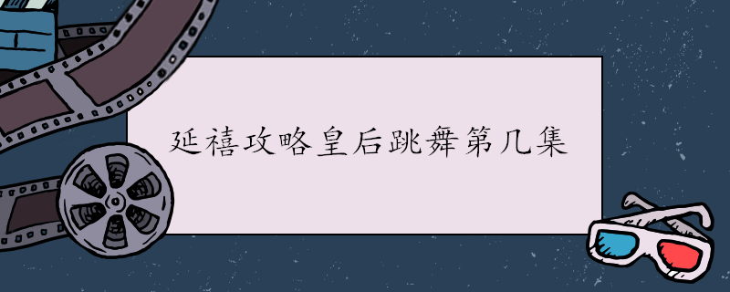 延禧攻略皇后跳舞第几集