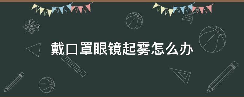 戴口罩眼镜起雾怎么办