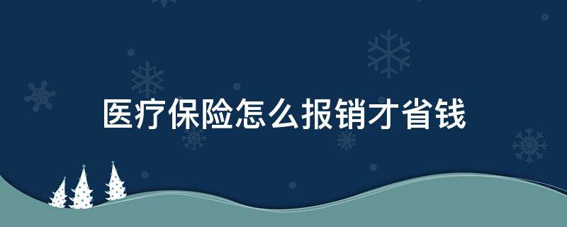 医疗保险怎么报销才省钱