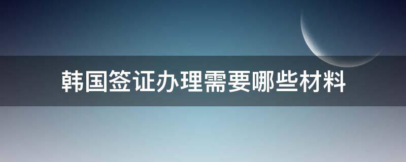 韩国签证办理需要哪些材料