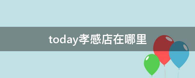 today孝感店在哪里