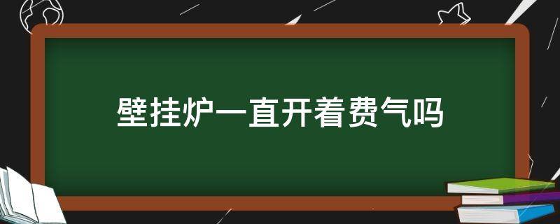 壁挂炉一直开着费气吗