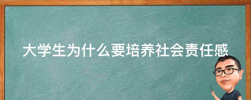 大学生为什么要培养社会责任感