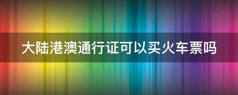 大陆港澳通行证可以买火车票吗