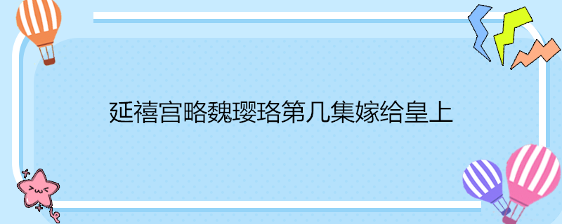 延禧宫略魏璎珞第几集嫁给皇上