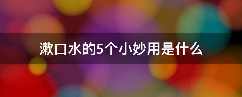 漱口水的5个小妙用是什么