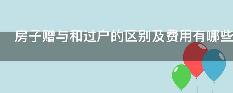 房子赠与和过户的区别及费用有哪些