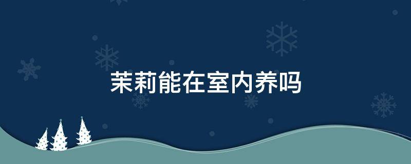 茉莉能在室内养吗-墨子百科 茉莉能在室内养吗