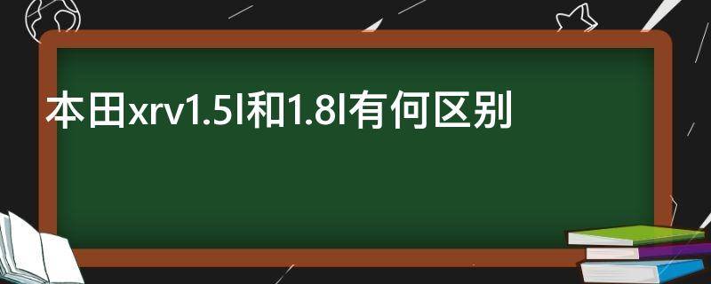 本田xrv1.5l和1.8l有何区别