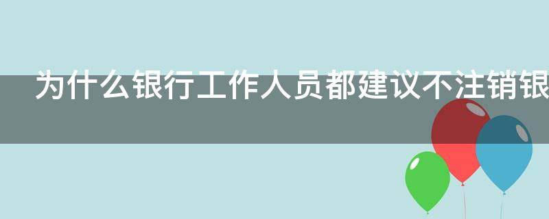 为什么银行工作人员都建议不注销银行卡