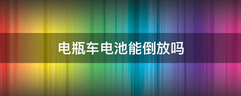 电瓶车电池能倒放吗