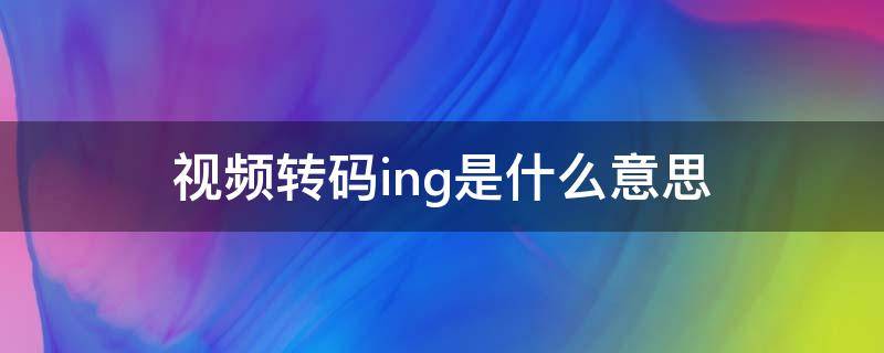 视频转码ing是什么意思