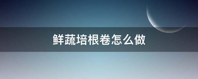 鲜蔬培根卷怎么做